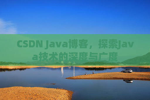 CSDN Java博客，探索Java技术的深度与广度